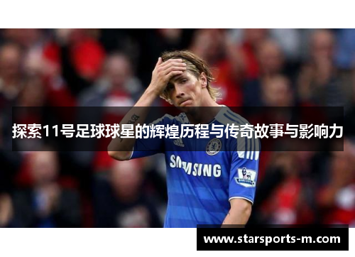 探索11号足球球星的辉煌历程与传奇故事与影响力