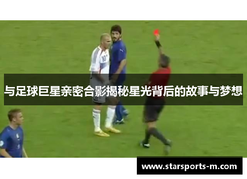 与足球巨星亲密合影揭秘星光背后的故事与梦想