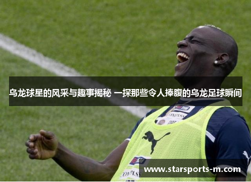 乌龙球星的风采与趣事揭秘 一探那些令人捧腹的乌龙足球瞬间