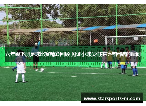 六年级下册足球比赛精彩回顾 见证小球员们拼搏与团结的瞬间