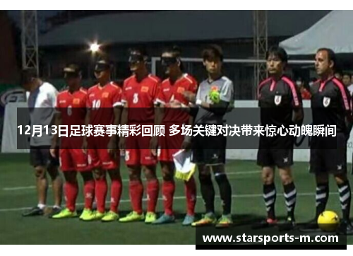 12月13日足球赛事精彩回顾 多场关键对决带来惊心动魄瞬间