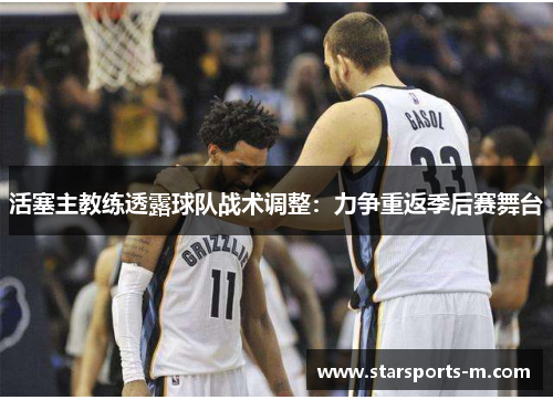 活塞主教练透露球队战术调整：力争重返季后赛舞台