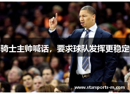 骑士主帅喊话，要求球队发挥更稳定