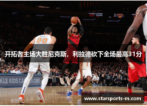 开拓者主场大胜尼克斯，利拉德砍下全场最高31分